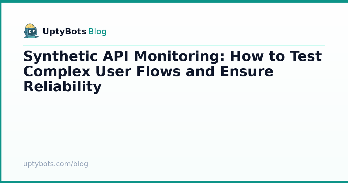 Synthetic API Monitoring: Test Complex User Flows & Ensure Reliability